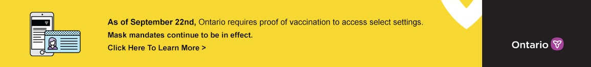 As of September 22nd, Ontario requires proof of vaccination to access select settings. Mask mandates continue to be in effect.